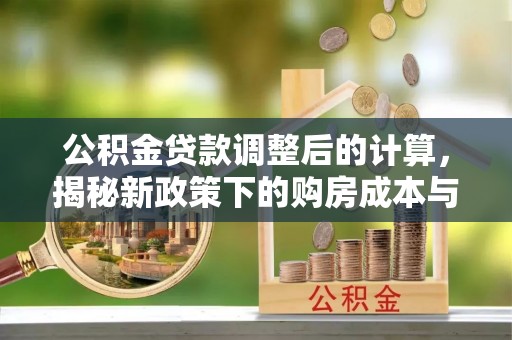永丰公积金贷款调整后的计算，揭秘新政策下的购房成本与规划策略