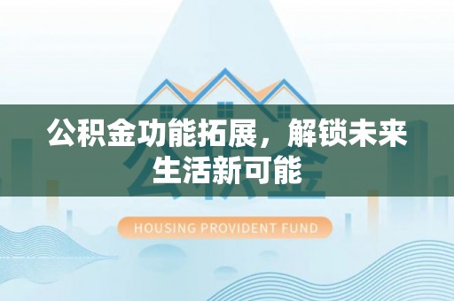 永丰公积金功能拓展，解锁未来生活新可能
