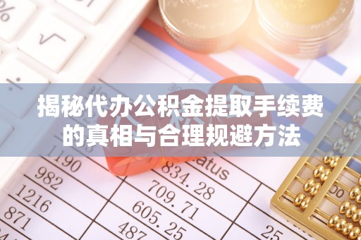 永丰揭秘代办公积金提取手续费的真相与合理规避方法