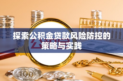 永丰探索公积金贷款风险防控的策略与实践