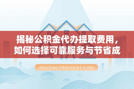 永丰揭秘公积金代办提取费用，如何选择可靠服务与节省成本