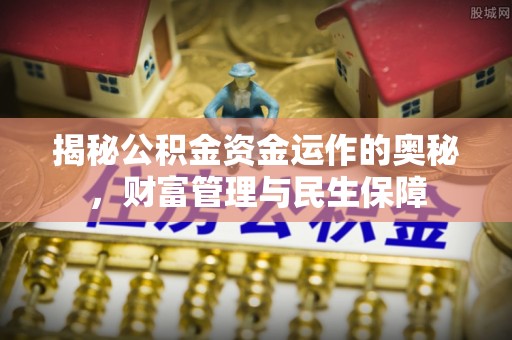 永丰揭秘公积金资金运作的奥秘，财富管理与民生保障