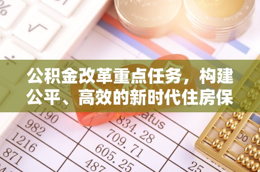 永丰公积金改革重点任务，构建公平、高效的新时代住房保障体系