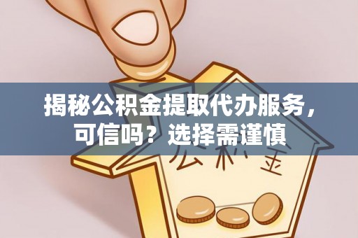 永丰揭秘公积金提取代办服务，可信吗？选择需谨慎