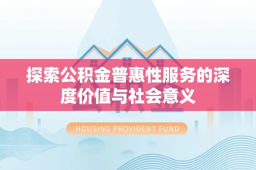 永丰探索公积金普惠性服务的深度价值与社会意义
