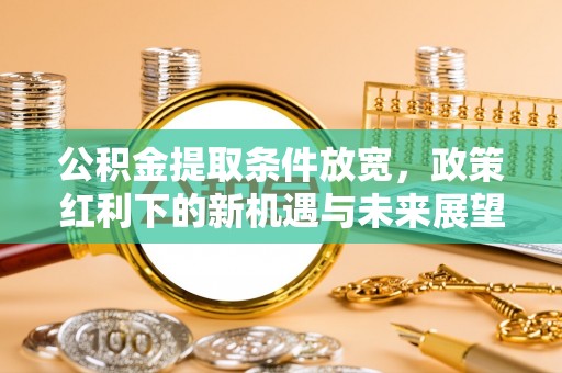 永丰公积金提取条件放宽，政策红利下的新机遇与未来展望