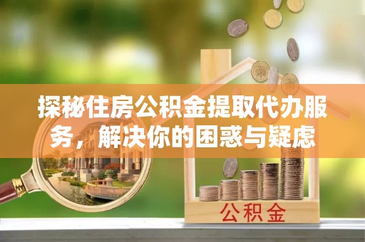 永丰探秘住房公积金提取代办服务，解决你的困惑与疑虑