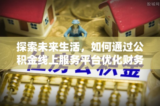 永丰探索未来生活，如何通过公积金线上服务平台优化财务管理