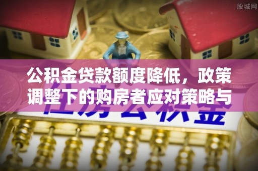永丰公积金贷款额度降低，政策调整下的购房者应对策略与未来趋势