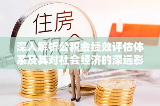 永丰深入解析公积金绩效评估体系及其对社会经济的深远影响