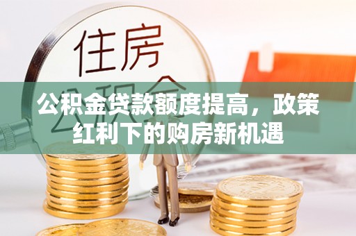 永丰公积金贷款额度提高，政策红利下的购房新机遇