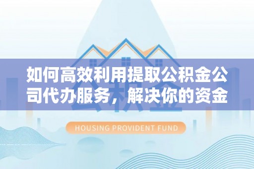 永丰如何高效利用提取公积金公司代办服务，解决你的资金难题