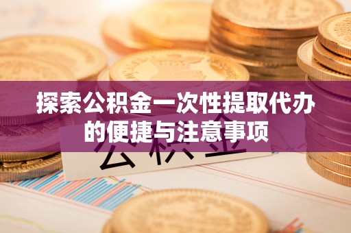 永丰探索公积金一次性提取代办的便捷与注意事项