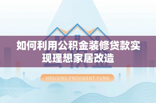 永丰如何利用公积金装修贷款实现理想家居改造