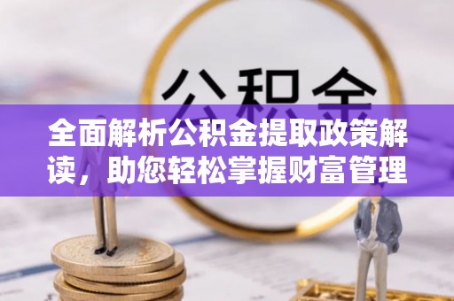 永丰全面解析公积金提取政策解读，助您轻松掌握财富管理新方向