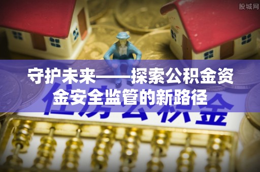 永丰守护未来——探索公积金资金安全监管的新路径