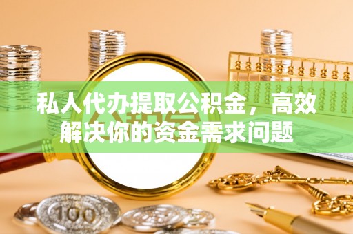 永丰私人代办提取公积金，高效解决你的资金需求问题
