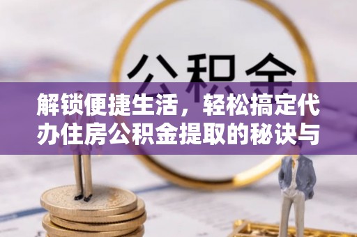 永丰解锁便捷生活，轻松搞定代办住房公积金提取的秘诀与技巧