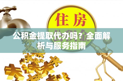 永丰公积金提取代办吗？全面解析与服务指南