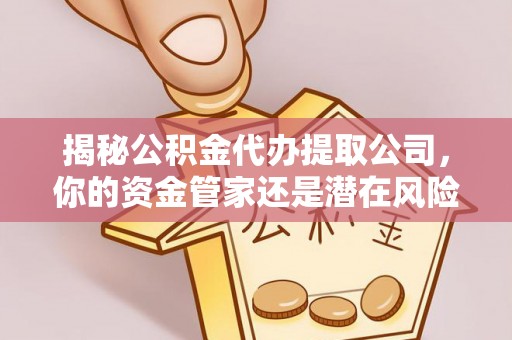 永丰揭秘公积金代办提取公司，你的资金管家还是潜在风险？