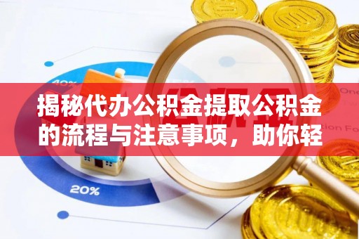 永丰揭秘代办公积金提取公积金的流程与注意事项，助你轻松拿回属于你的钱