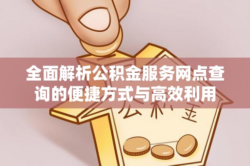 永丰全面解析公积金服务网点查询的便捷方式与高效利用