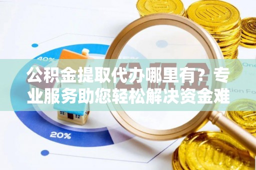 永丰公积金提取代办哪里有？专业服务助您轻松解决资金难题