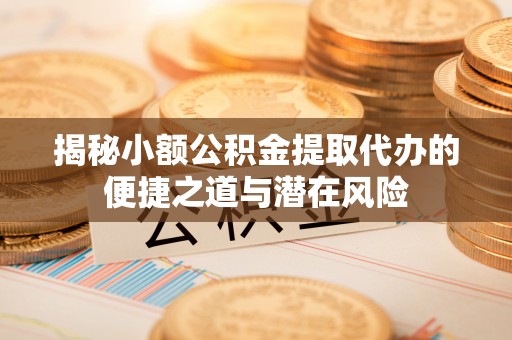永丰揭秘小额公积金提取代办的便捷之道与潜在风险