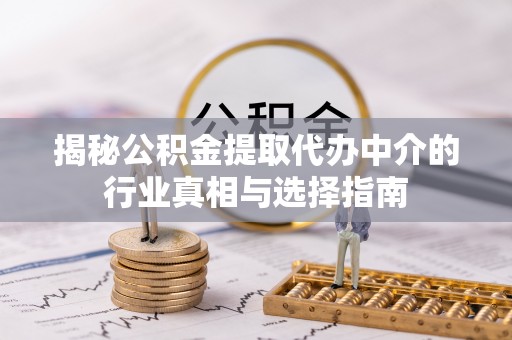 永丰揭秘公积金提取代办中介的行业真相与选择指南