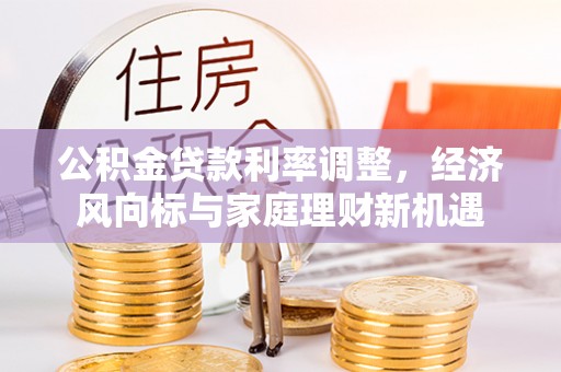 永丰公积金贷款利率调整，经济风向标与家庭理财新机遇
