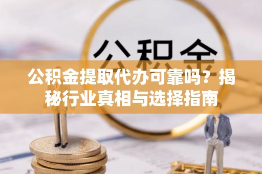 永丰公积金提取代办可靠吗？揭秘行业真相与选择指南