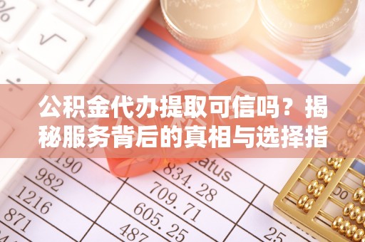 永丰公积金代办提取可信吗？揭秘服务背后的真相与选择指南