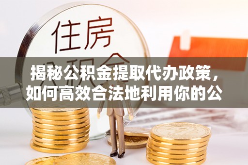 永丰揭秘公积金提取代办政策，如何高效合法地利用你的公积金