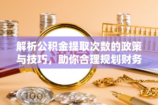 永丰解析公积金提取次数的政策与技巧，助你合理规划财务未来