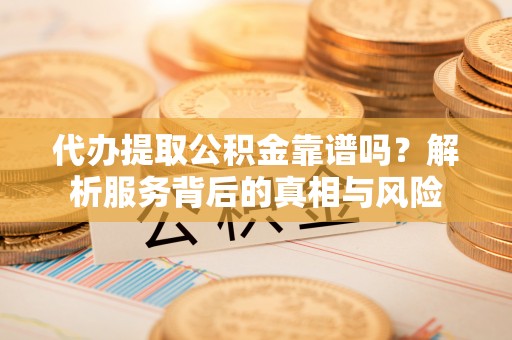 永丰代办提取公积金靠谱吗？解析服务背后的真相与风险