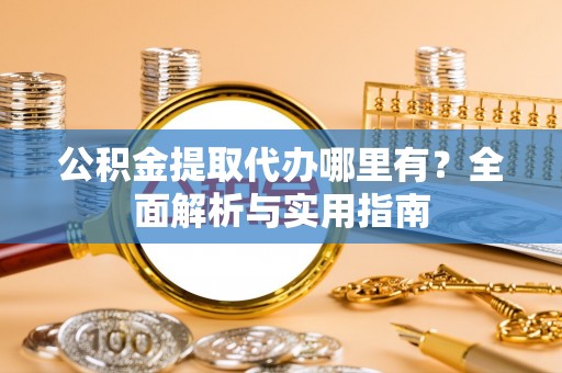永丰公积金提取代办哪里有？全面解析与实用指南