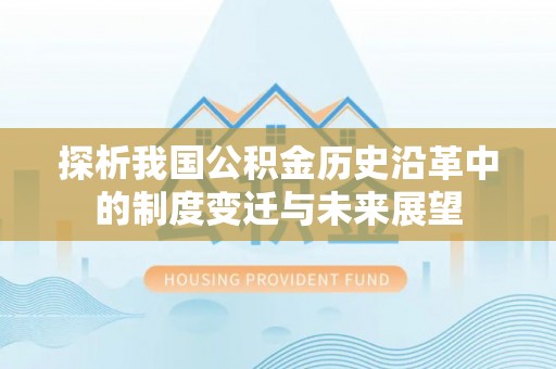 永丰探析我国公积金历史沿革中的制度变迁与未来展望