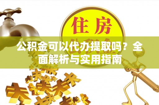 永丰公积金可以代办提取吗？全面解析与实用指南