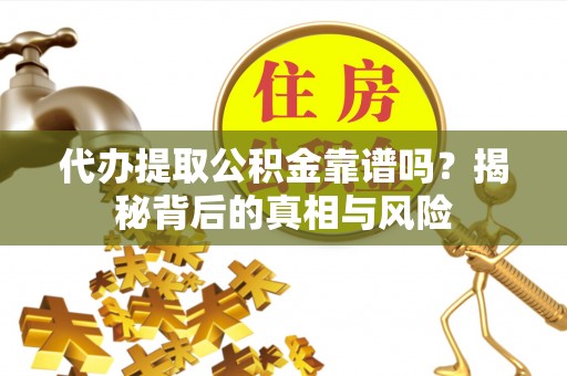 永丰代办提取公积金靠谱吗？揭秘背后的真相与风险