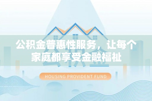 永丰公积金普惠性服务，让每个家庭都享受金融福祉