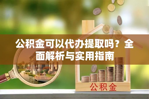 永丰公积金可以代办提取吗？全面解析与实用指南