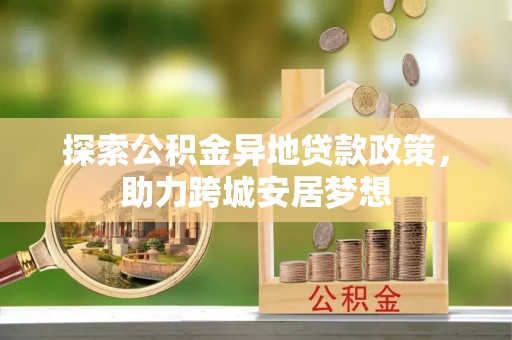 永丰探索公积金异地贷款政策，助力跨城安居梦想
