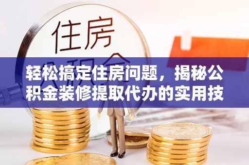 永丰轻松搞定住房问题，揭秘公积金装修提取代办的实用技巧