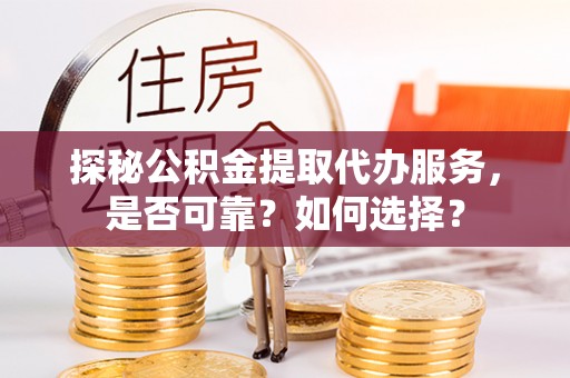 永丰探秘公积金提取代办服务，是否可靠？如何选择？