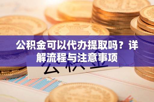 永丰公积金可以代办提取吗？详解流程与注意事项