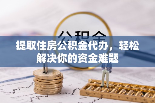 永丰提取住房公积金代办，轻松解决你的资金难题