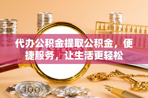 永丰代办公积金提取公积金，便捷服务，让生活更轻松