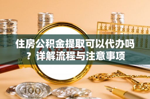 永丰住房公积金提取可以代办吗？详解流程与注意事项