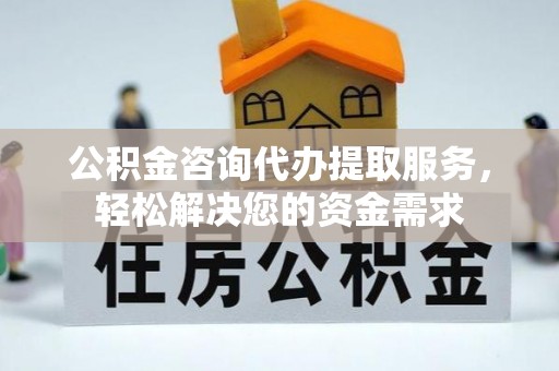 永丰公积金咨询代办提取服务，轻松解决您的资金需求