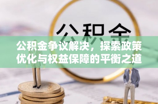 永丰公积金争议解决，探索政策优化与权益保障的平衡之道
